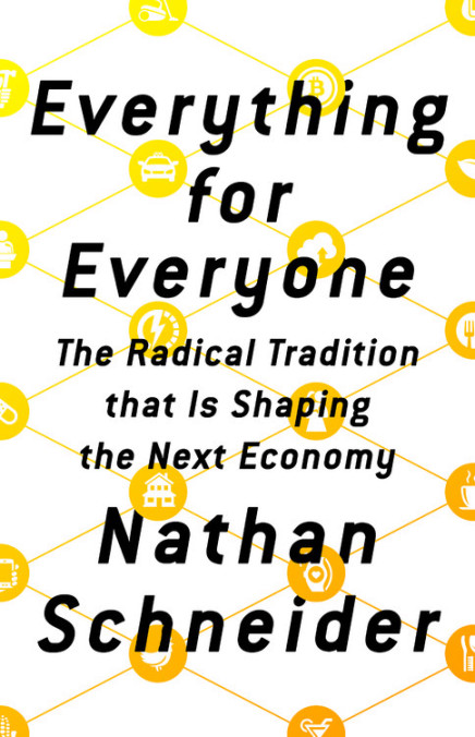 Nathan Schneider: Everything for Everyone (2018, PublicAffairs)